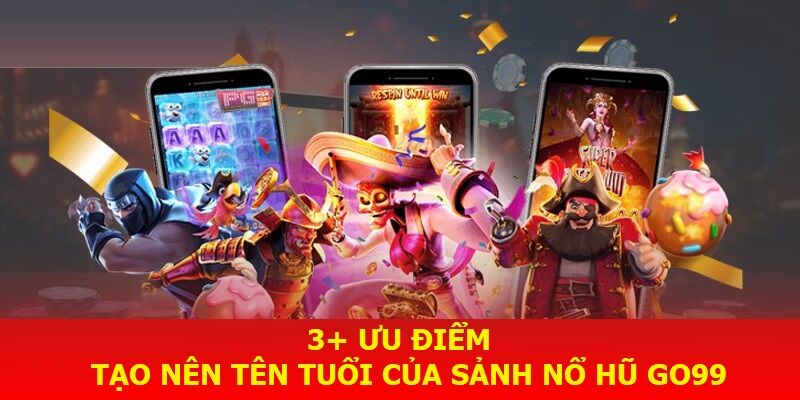 3+ ưu điểm tạo nên tên tuổi của sảnh nổ hũ Go99