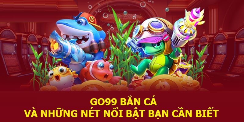 Go99 bắn cá và những nét nổi bật bạn cần biết